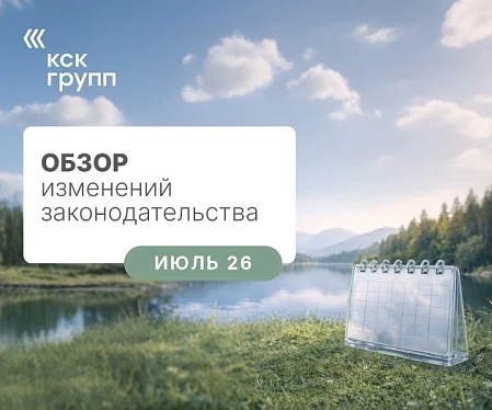 Обзор изменений законодательства июль 2026