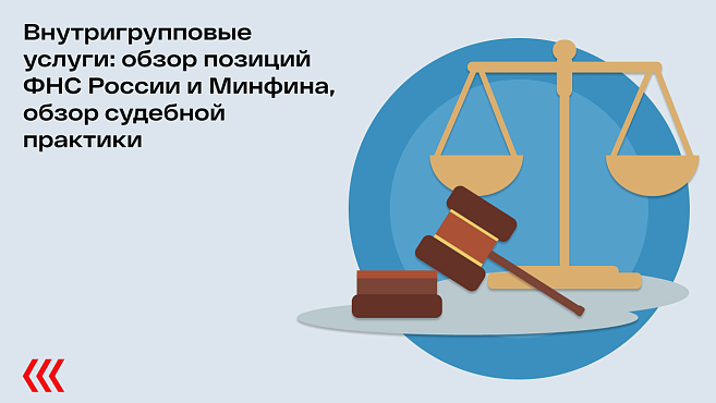 Внутригрупповые услуги: обзор позиций ФНС России и Минфина, обзор судебной практики