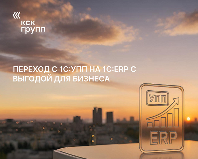 Переход с 1С:УПП на 1С:ERP с выгодой для бизнеса