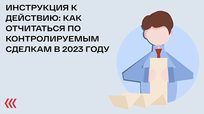 Инструкция к действию: как отчитаться по контролируемым сделкам в 2023 году