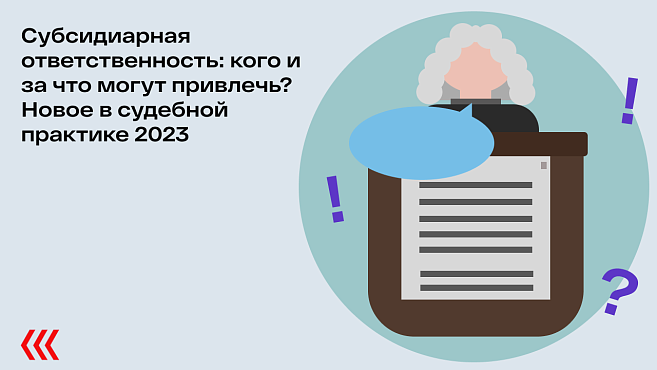 Субсидиарная ответственность: кого и за что могут привлечь? Новое в судебной практике 2023